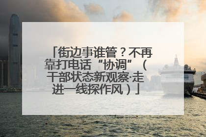 街边事谁管？不再靠打电话“协调”（干部状态新观察·走进一线探作风）