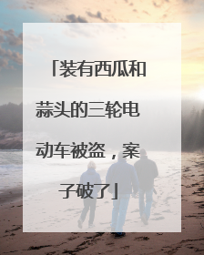 装有西瓜和蒜头的三轮电动车被盗，案子破了