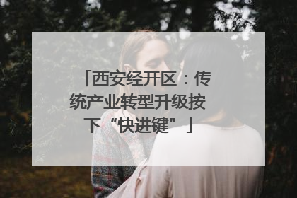 西安经开区：传统产业转型升级按下“快进键”