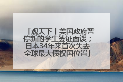 观天下丨美国政府暂停新的学生签证面谈；日本34年来首次失去全球最大债权国位置