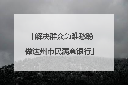 解决群众急难愁盼 做达州市民满意银行