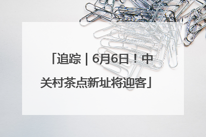 追踪｜6月6日！中关村茶点新址将迎客