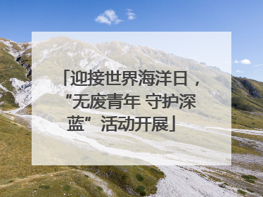 迎接世界海洋日，“无废青年 守护深蓝”活动开展
