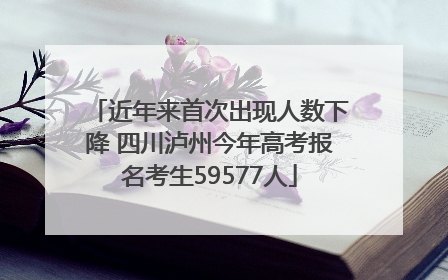 近年来首次出现人数下降 四川泸州今年高考报名考生59577人