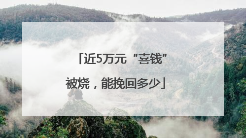 近5万元“喜钱”被烧，能挽回多少
