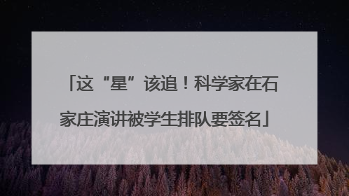 这“星”该追！科学家在石家庄演讲被学生排队要签名