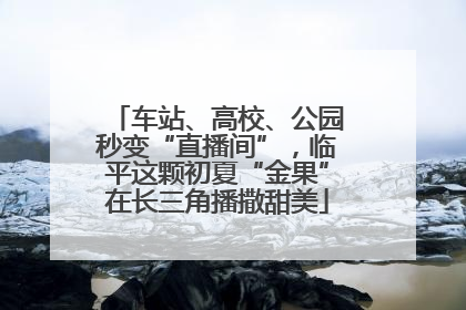 车站、高校、公园秒变“直播间”，临平这颗初夏“金果”在长三角播撒甜美