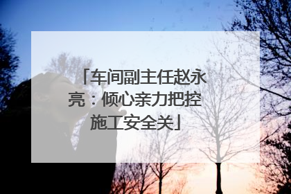 车间副主任赵永亮：倾心亲力把控施工安全关