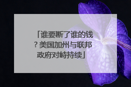 谁要断了谁的钱？美国加州与联邦政府对峙持续