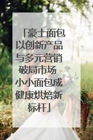 豪士面包以创新产品与多元营销破局市场 小小面包成健康烘焙新标杆
