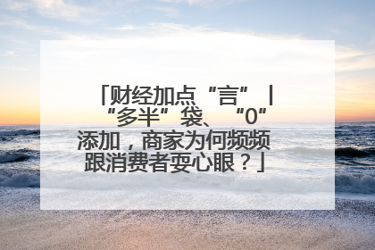 财经加点“言”丨“多半”袋、“0”添加，商家为何频频跟消费者耍心眼？