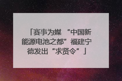 赛事为媒 “中国新能源电池之都”福建宁德发出“求贤令”