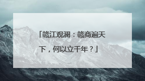 赣江观澜：赣商遍天下，何以立千年？