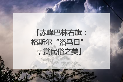 赤峰巴林右旗：格斯尔“浴马日”，赏民俗之美