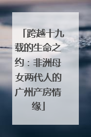 跨越十九载的生命之约：非洲母女两代人的广州产房情缘