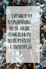 跨越半世纪再迎国际赛事 成都市城北体育馆蓄势待发丨探馆世运