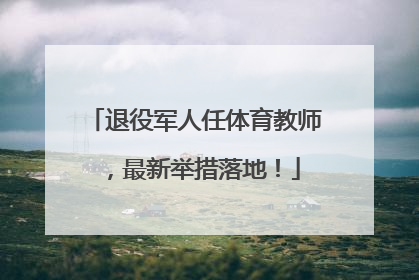 退役军人任体育教师，最新举措落地！