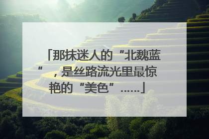 那抹迷人的“北魏蓝”，是丝路流光里最惊艳的“美色”……