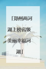郑州两河湖上榜省级美丽幸福河湖