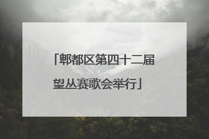 郫都区第四十二届望丛赛歌会举行