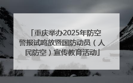重庆举办2025年防空警报试鸣放暨国防动员（人民防空）宣传教育活动