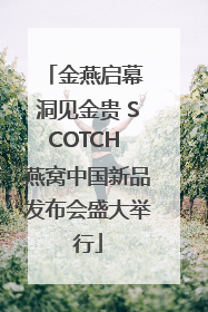 金燕启幕 洞见金贵 SCOTCH 燕窝中国新品发布会盛大举行