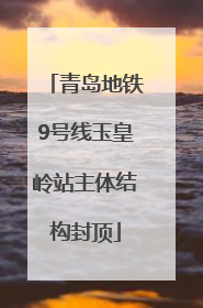 青岛地铁9号线玉皇岭站主体结构封顶