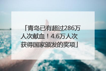 青岛已有超过286万人次献血！4.6万人次获得国家颁发的奖项