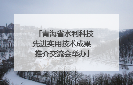 青海省水利科技先进实用技术成果推介交流会举办