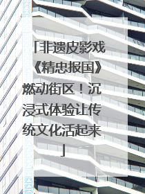 非遗皮影戏《精忠报国》燃动街区！沉浸式体验让传统文化活起来