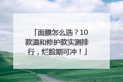 面膜怎么选？10款温和修护款实测排行，烂脸期可冲！