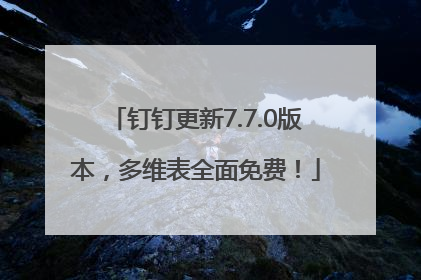钉钉更新7.7.0版本，多维表全面免费！
