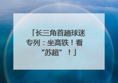 长三角首趟球迷专列：坐高铁！看“苏超”！