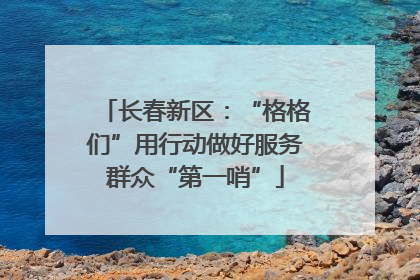 长春新区：“格格们”用行动做好服务群众“第一哨”