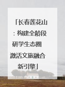长春莲花山：构建全龄段研学生态圈 激活文旅融合新引擎