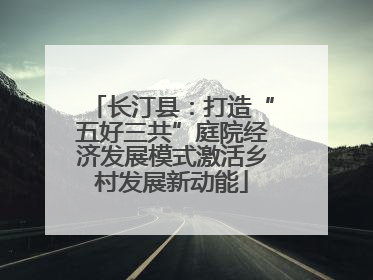 长汀县：打造“五好三共”庭院经济发展模式激活乡村发展新动能
