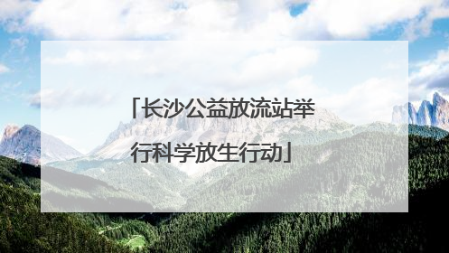 长沙公益放流站举行科学放生行动