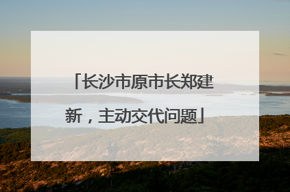 长沙市原市长郑建新，主动交代问题