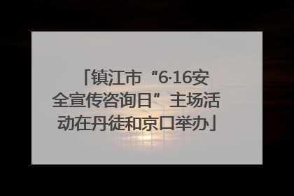 镇江市“6·16安全宣传咨询日”主场活动在丹徒和京口举办