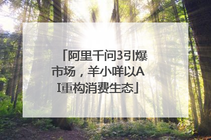 阿里千问3引爆市场，羊小咩以AI重构消费生态