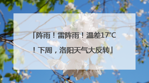 阵雨！雷阵雨！温差17℃！下周，洛阳天气大反转