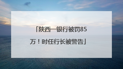 陕西一银行被罚85万！时任行长被警告