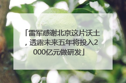 雷军感谢北京这片沃土，透露未来五年将投入2000亿元做研发