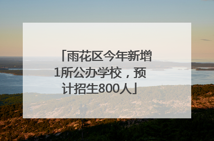 雨花区今年新增1所公办学校，预计招生800人