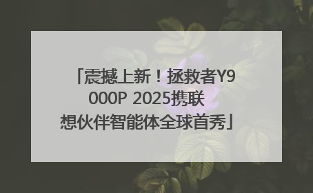 震撼上新！拯救者Y9000P 2025携联想伙伴智能体全球首秀
