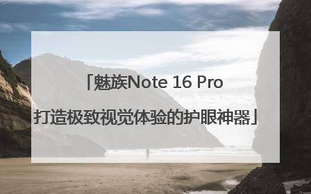 魅族Note 16 Pro打造极致视觉体验的护眼神器