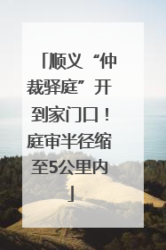 顺义“仲裁驿庭”开到家门口！庭审半径缩至5公里内