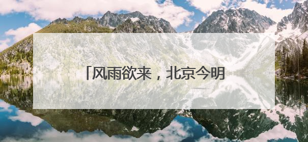 风雨欲来，北京今明两天迎局地阵雨+大风，阵风可达7级
