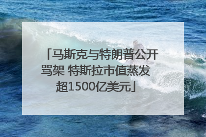 马斯克与特朗普公开骂架 特斯拉市值蒸发超1500亿美元