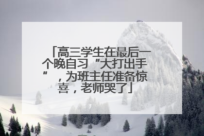 高三学生在最后一个晚自习“大打出手”，为班主任准备惊喜，老师哭了